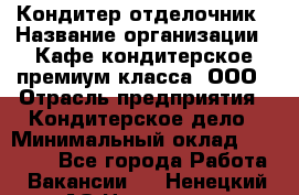 Кондитер-отделочник › Название организации ­ Кафе-кондитерское премиум-класса, ООО › Отрасль предприятия ­ Кондитерское дело › Минимальный оклад ­ 25 000 - Все города Работа » Вакансии   . Ненецкий АО,Носовая д.